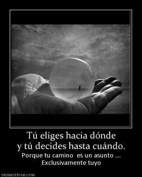 Tú eliges hacia dónde y tú decides hasta cuándo. Porque tu camino  es un asunto ... Exclusivamente tuyo