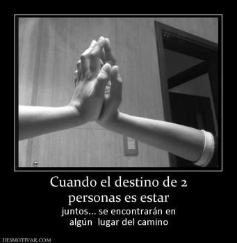 Cuando el destino de 2 personas es estar  juntos... se encontrarán en algún  lugar del camino