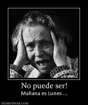 No puede ser! Mañana es Lunes ...