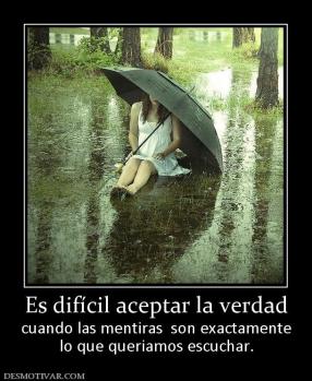 Es difícil aceptar la verdad cuando las mentiras  son exactamente lo que queriamos escuchar.