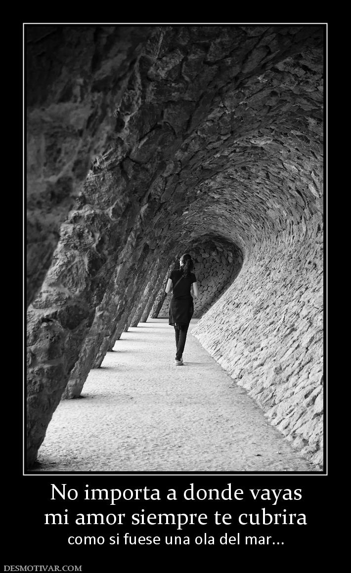 No importa a donde vayas mi amor siempre te cubrira como si fuese una ola del mar...