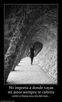 No importa a donde vayas mi amor siempre te cubrira como si fuese una ola del mar...