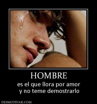 HOMBRE es el que llora por amor  y no teme demostrarlo