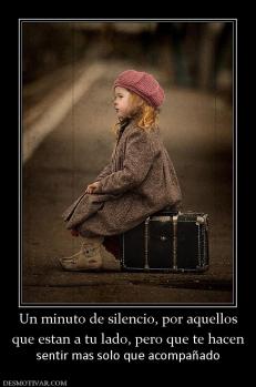 Un minuto de silencio, por aquellos que estan a tu lado, pero que te hacen sentir mas solo que acompañado