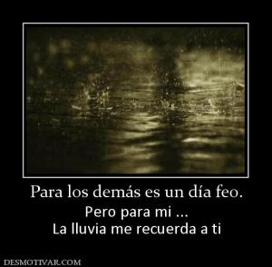 Para los demás es un día feo. Pero para mi ... La lluvia me recuerda a ti