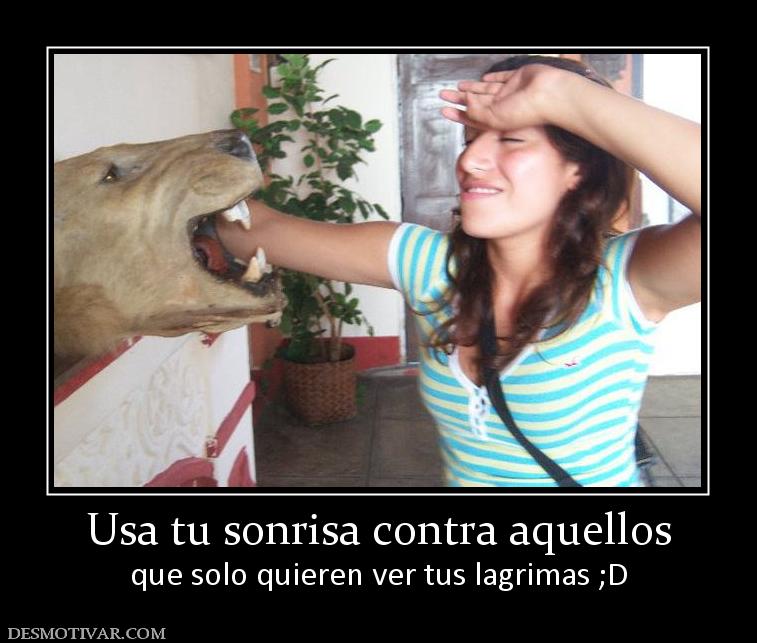 Usa tu sonrisa contra aquellos que solo quieren ver tus lagrimas ;D