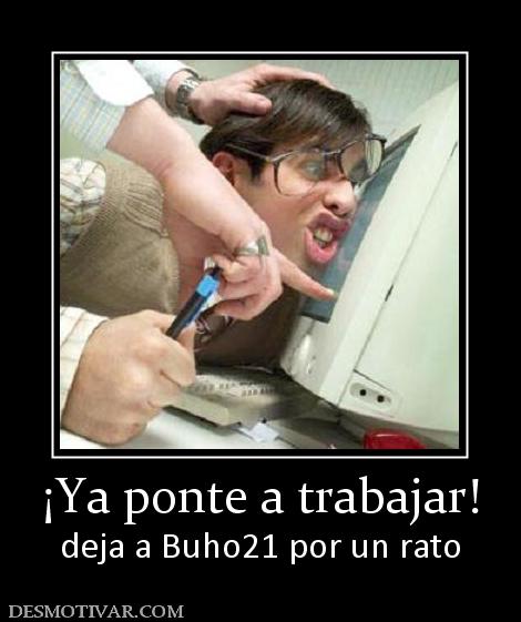 ¡Ya ponte a trabajar! deja a Buho21 por un rato