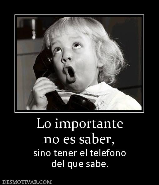 Lo importante no es saber,  sino tener el telefono del que sabe.