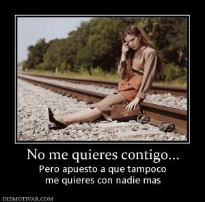 No me quieres contigo... Pero apuesto a que tampoco me quieres con nadie mas