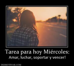 Tarea para hoy Miércoles: Amar, luchar, soportar y vencer!