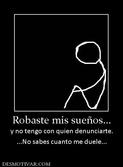Robaste mis sueños... y no tengo con quien denunciarte. ...No sabes cuanto me duele...