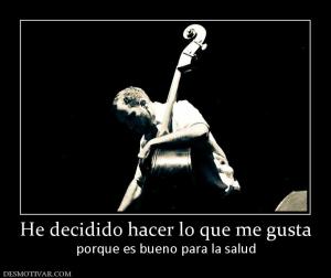 He decidido hacer lo que me gusta porque es bueno para la salud