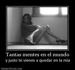 Tantas mentes en el mundo y justo te vienes a quedar en la mía