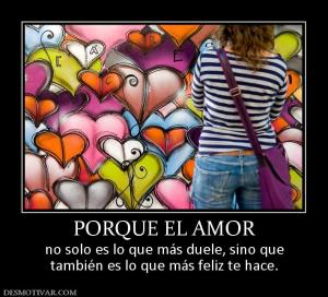 PORQUE EL AMOR no solo es lo que más duele, sino que también es lo que más feliz te hace.