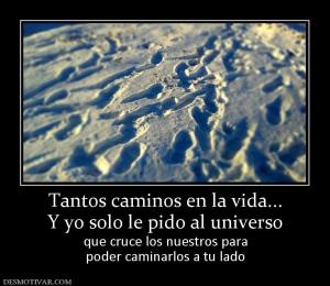 Tantos caminos en la vida... Y yo solo le pido al universo que cruce los nuestros para poder caminarlos a tu lado