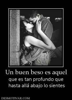 Un buen beso es aquel que es tan profundo que  hasta allá abajo lo sientes