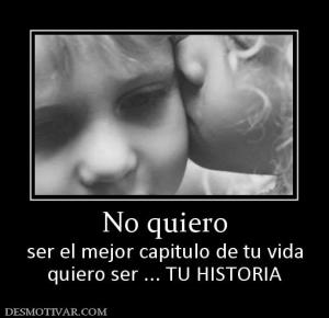 No quiero ser el mejor capitulo de tu vida quiero ser ... TU HISTORIA