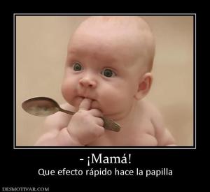 - ¡Mamá! Que efecto rápido hace la papilla