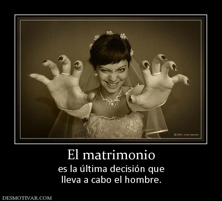 El matrimonio es la última decisión que lleva a cabo el hombre.