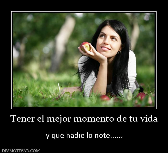 Tener el mejor momento de tu vida  y que nadie lo note......