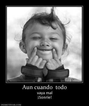 Aun cuando  todo vaya mal ¡Sonríe!