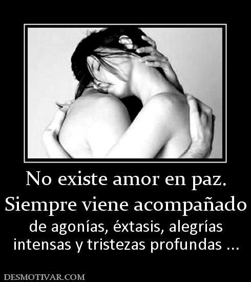 No existe amor en paz. Siempre viene acompañado de agonías, éxtasis, alegrías intensas y tristezas profundas ...