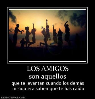 LOS AMIGOS son aquellos  que te levantan cuando los demás  ni siquiera saben que te has caído