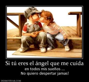 Si tú eres el ángel que me cuida en todos mis sueños ... No quiero despertar jamas!