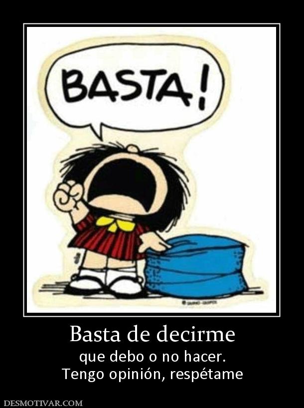 Basta de decirme que debo o no hacer. Tengo opinión, respétame