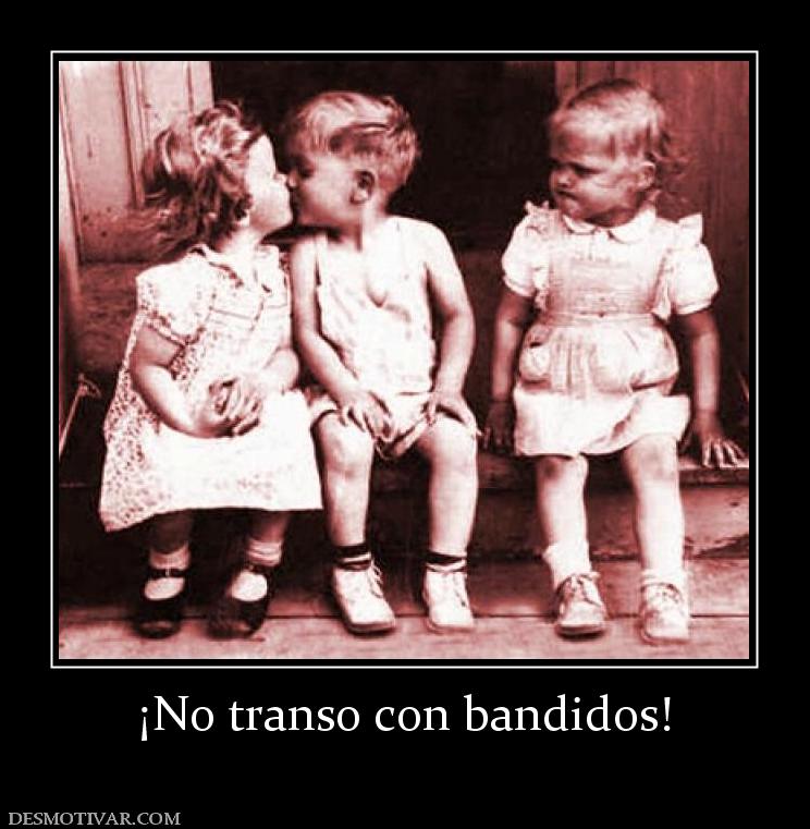 ¡No transo con bandidos!