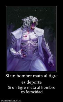 Si un hombre mata al tigre es deporte Si un tigre mata al hombre es ferocidad