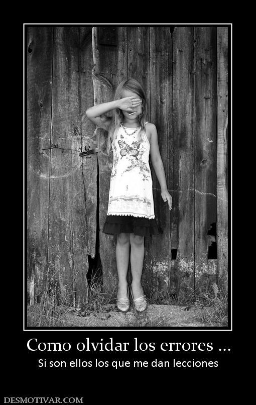 Como olvidar los errores ... Si son ellos los que me dan lecciones