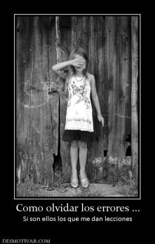 Como olvidar los errores ... Si son ellos los que me dan lecciones