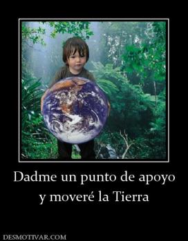 Dadme un punto de apoyo y moveré la Tierra