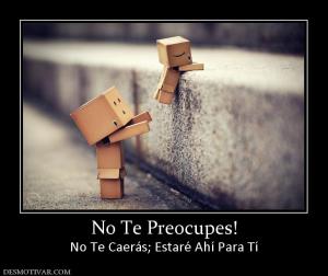No Te Preocupes! No Te Caerás; Estaré Ahí Para Tí