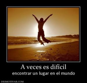 A veces es difícil encontrar un lugar en el mundo
