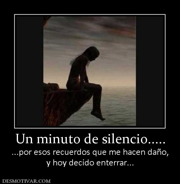 Un minuto de silencio..... ...por esos recuerdos que me hacen daño, y hoy decido enterrar...