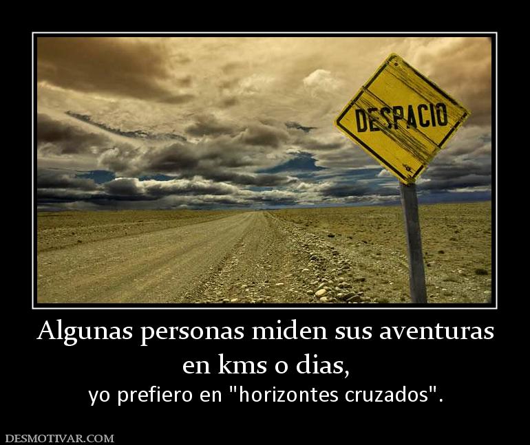 Algunas personas miden sus aventuras en kms o dias, yo prefiero en