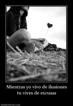 Mientras yo vivo de ilusiones tu vives de excusas
