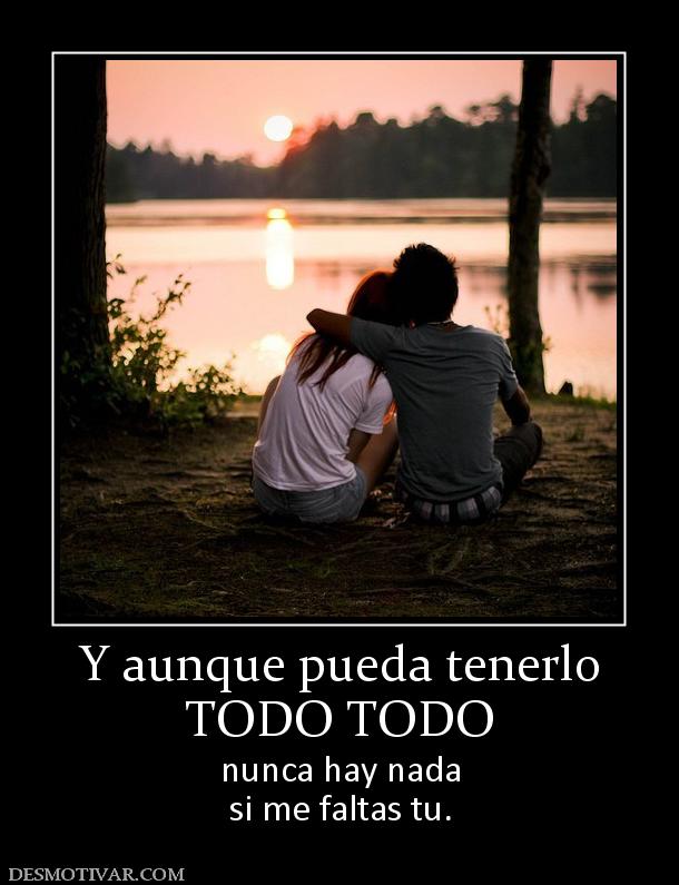 Y aunque pueda tenerlo TODO TODO nunca hay nada si me faltas tu.