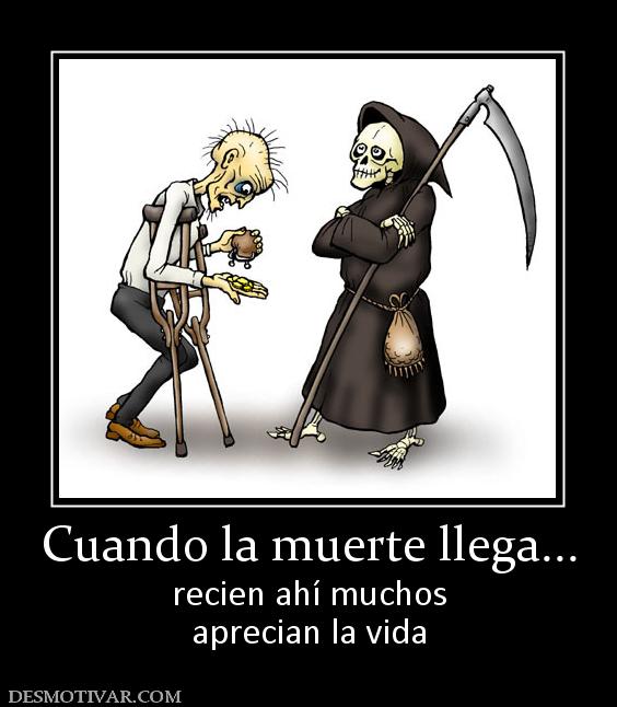 Cuando la muerte llega... recien ahí muchos aprecian la vida
