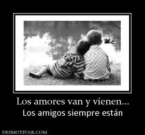 Los amores van y vienen... Los amigos siempre están