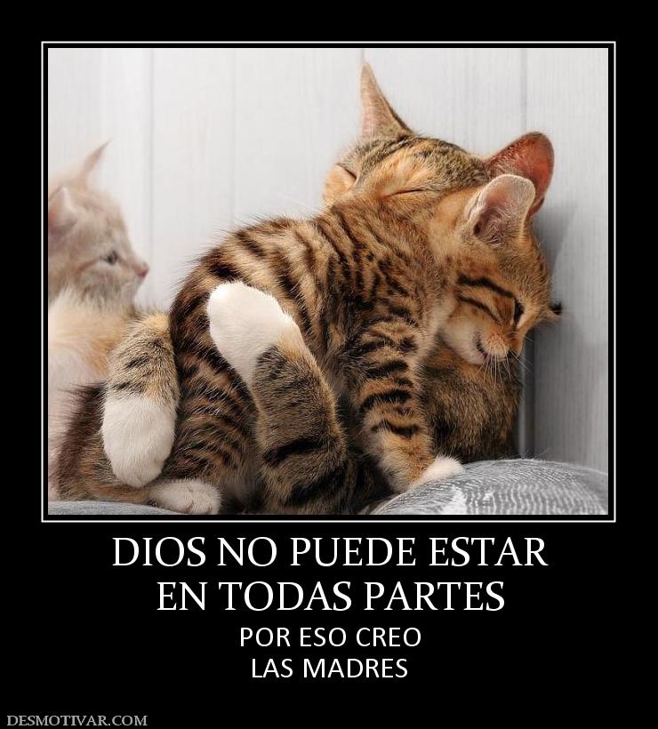 DIOS NO PUEDE ESTAR EN TODAS PARTES POR ESO CREO LAS MADRES