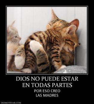 DIOS NO PUEDE ESTAR EN TODAS PARTES POR ESO CREO LAS MADRES