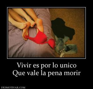 Vivir es por lo unico Que vale la pena morir