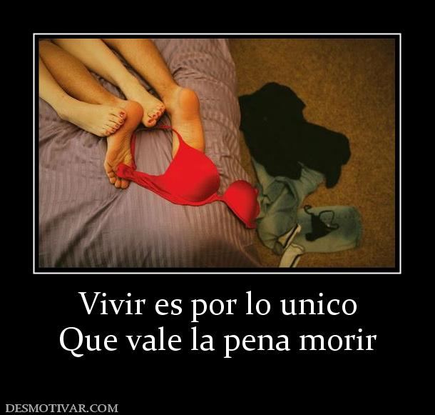 Vivir es por lo unico Que vale la pena morir