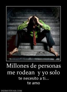 Millones de personas me rodean  y yo solo te necesito a ti... te amo