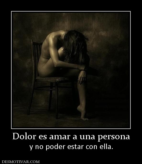Dolor es amar a una persona y no poder estar con ella.