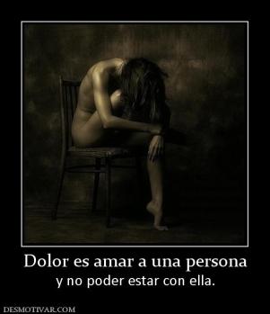Dolor es amar a una persona y no poder estar con ella.