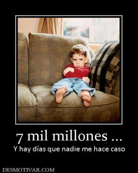 7 mil millones ... Y hay días que nadie me hace caso